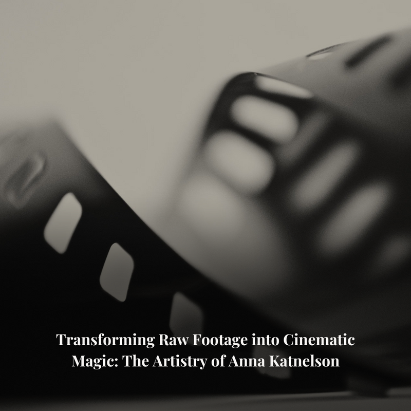 Transforming Raw Footage into Cinematic Magic: The Artistry of Anna Katnelson