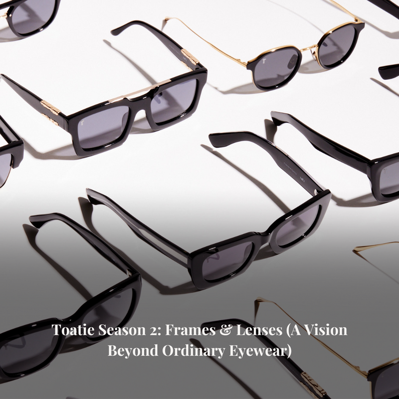 Toatie Season 2: Frames & Lenses (A Vision Beyond Ordinary Eyewear)